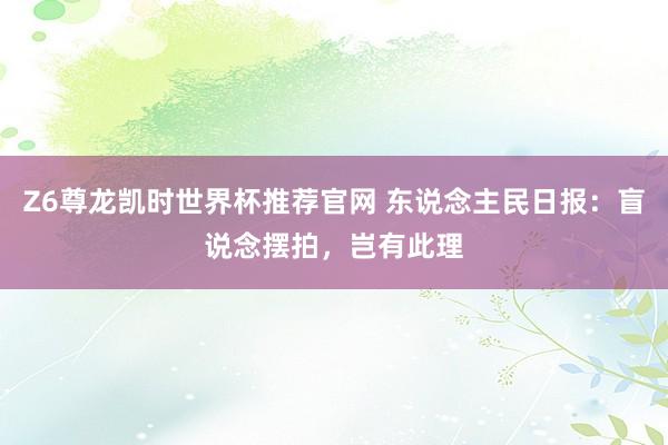 Z6尊龙凯时世界杯推荐官网 东说念主民日报：盲说念摆拍，岂有此理