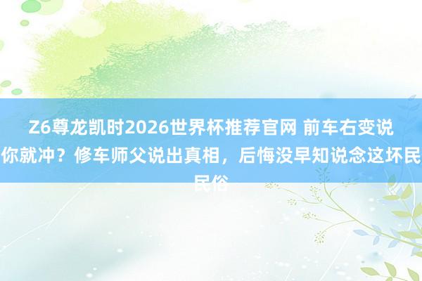 Z6尊龙凯时2026世界杯推荐官网 前车右变说念你就冲？修车师父说出真相，后悔没早知说念这坏民俗