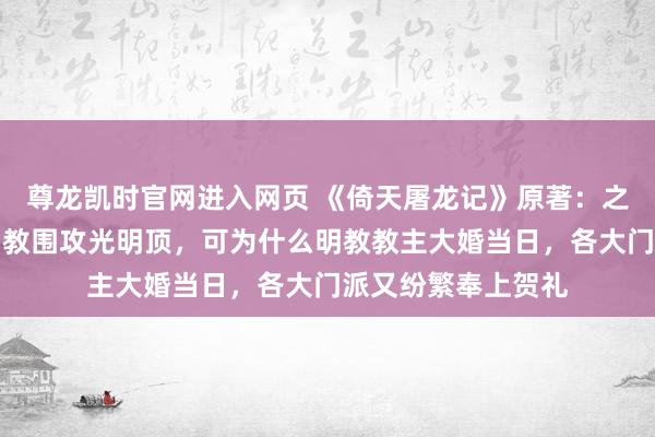 尊龙凯时官网进入网页 《倚天屠龙记》原著：之前六大门派为灭明教围攻光明顶，可为什么明教教主大婚当日，各大门派又纷繁奉上贺礼