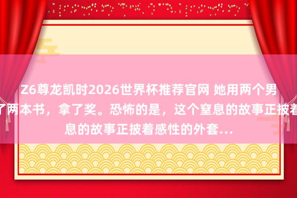Z6尊龙凯时2026世界杯推荐官网 她用两个男儿的自尽，写了两本书，拿了奖。恐怖的是，这个窒息的故事正披着感性的外套…
