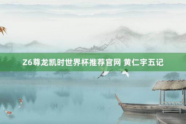 Z6尊龙凯时世界杯推荐官网 黄仁宇五记