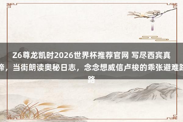 Z6尊龙凯时2026世界杯推荐官网 写尽西宾真谛，当街朗读奥秘日志，念念想威信卢梭的乖张避难路