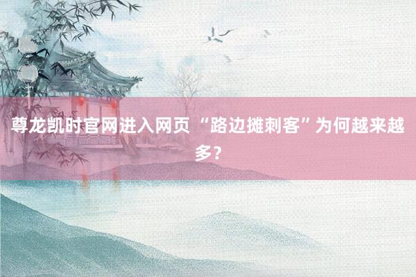 尊龙凯时官网进入网页 “路边摊刺客”为何越来越多？