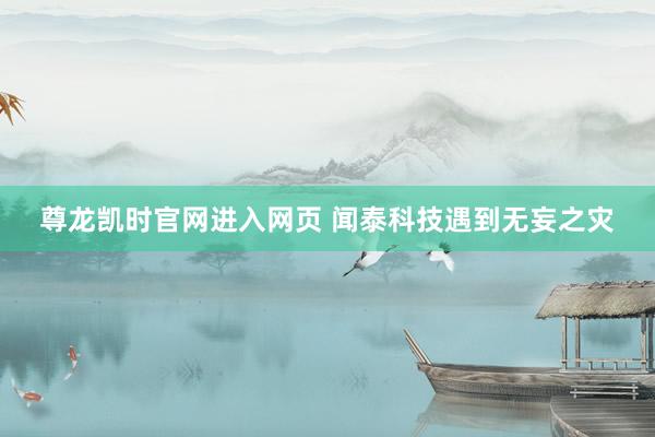 尊龙凯时官网进入网页 闻泰科技遇到无妄之灾