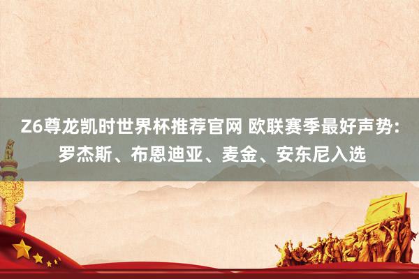 Z6尊龙凯时世界杯推荐官网 欧联赛季最好声势: 罗杰斯、布恩迪亚、麦金、安东尼入选