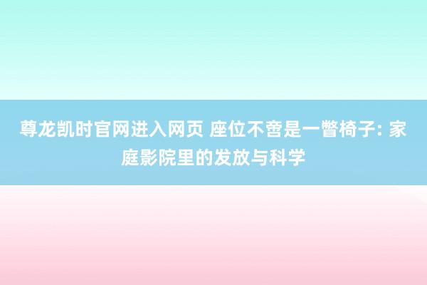 尊龙凯时官网进入网页 座位不啻是一瞥椅子: 家庭影院里的发放与科学
