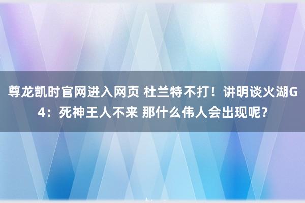 尊龙凯时官网进入网页 杜兰特不打！讲明谈火湖G4：死神王人不来 那什么伟人会出现呢？