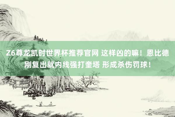 Z6尊龙凯时世界杯推荐官网 这样凶的嘛！恩比德刚复出就内线强打奎塔 形成杀伤罚球！
