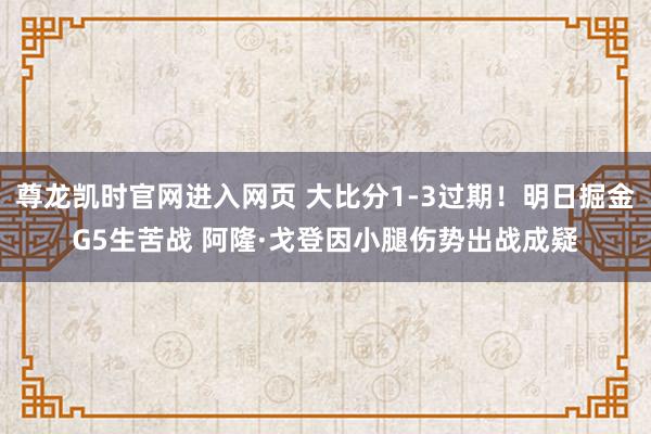 尊龙凯时官网进入网页 大比分1-3过期！明日掘金G5生苦战 阿隆·戈登因小腿伤势出战成疑