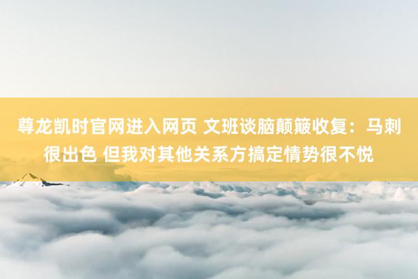 尊龙凯时官网进入网页 文班谈脑颠簸收复：马刺很出色 但我对其他关系方搞定情势很不悦