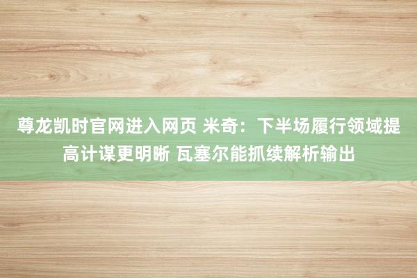 尊龙凯时官网进入网页 米奇：下半场履行领域提高计谋更明晰 瓦塞尔能抓续解析输出