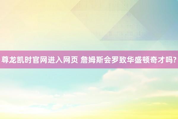 尊龙凯时官网进入网页 詹姆斯会罗致华盛顿奇才吗?
