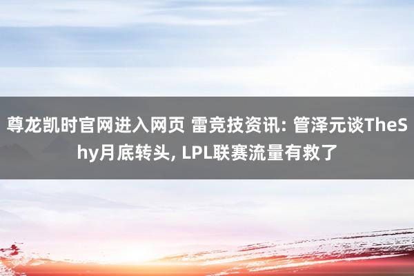 尊龙凯时官网进入网页 雷竞技资讯: 管泽元谈TheShy月底转头， LPL联赛流量有救了