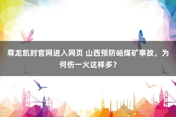 尊龙凯时官网进入网页 山西预防峪煤矿事故，为何伤一火这样多？