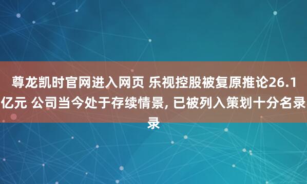 尊龙凯时官网进入网页 乐视控股被复原推论26.1亿元 公司当
