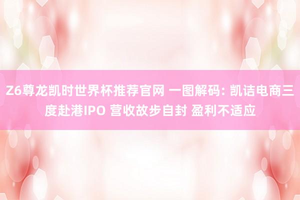 Z6尊龙凯时世界杯推荐官网 一图解码: 凯诘电商三度赴港IPO 营收故步自封 盈利不适应