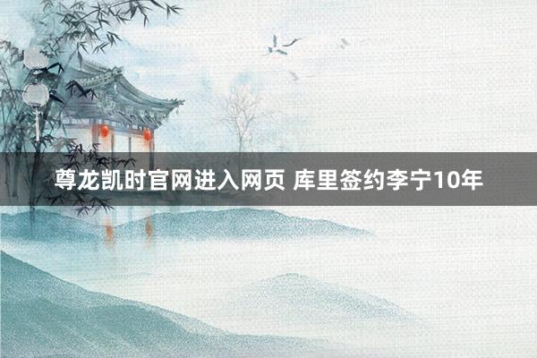 尊龙凯时官网进入网页 库里签约李宁10年