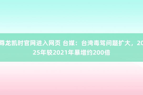 尊龙凯时官网进入网页 台媒：台湾毒驾问题扩大，2025年较2021年暴增约200倍
