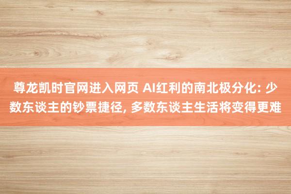 尊龙凯时官网进入网页 AI红利的南北极分化: 少数东谈主的钞票捷径， 多数东谈主生活将变得更难