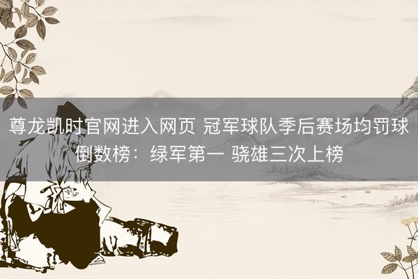 尊龙凯时官网进入网页 冠军球队季后赛场均罚球倒数榜：绿军第一 骁雄三次上榜