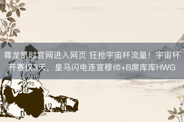 尊龙凯时官网进入网页 狂抢宇宙杯流量!宇宙杯开赛仅3天,皇马闪电连宣穆帅+B席库库HWG