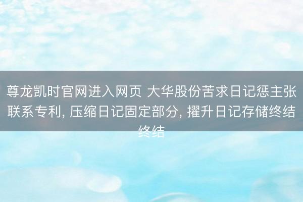 尊龙凯时官网进入网页 大华股份苦求日记惩主张联系专利, 压缩日记固定部分, 擢升日记存储终结